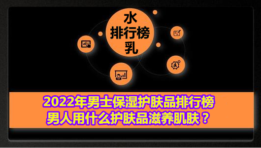 男士保湿补水的护肤品排行榜前十名(较好的男士护肤品排行榜前十名) 男士保湿补水的护肤品排行榜前十名(较好的男士护肤品排行榜前十名)