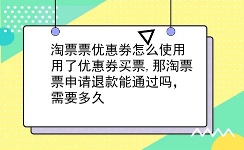 淘票票优惠券怎么使用?用了优惠券买票,那淘票票申请退款能通过吗，需要多久?插图