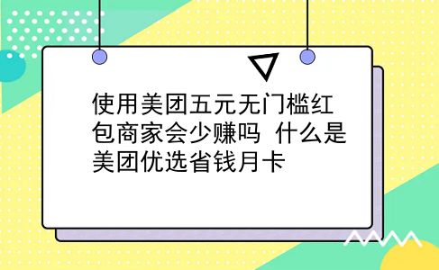 使用美团五元无门槛红包商家会少赚吗?什么是美团优选省钱月卡?插图