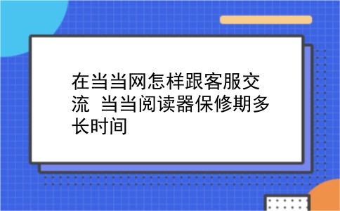 在当当网怎样跟客服交流?当当阅读器保修期多长时间?插图