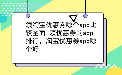 领淘宝优惠劵哪个app比较全面?领优惠券的app排行,淘宝优惠券app哪个好?插图 领淘宝优惠劵哪个app比较全面?领优惠券的app排行,淘宝优惠券app哪个好?插图