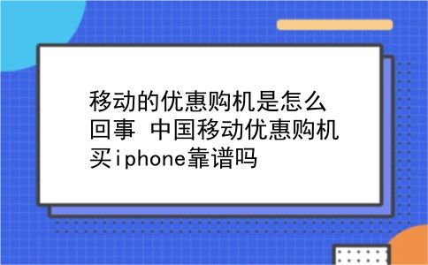 移动的优惠购机是怎么回事?中国移动优惠购机买iphone靠谱吗?插图