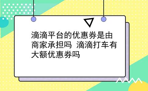 滴滴平台的优惠券是由商家承担吗?滴滴打车有大额优惠券吗?插图