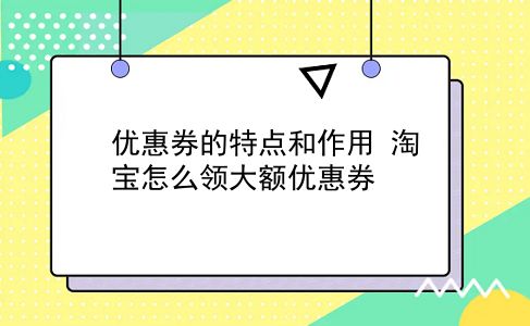 优惠券的特点和作用?淘宝怎么领大额优惠券?插图 优惠券的特点和作用?淘宝怎么领大额优惠券?插图