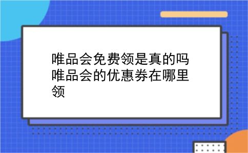 唯品会免费领是真的吗?唯品会的优惠券在哪里领?插图