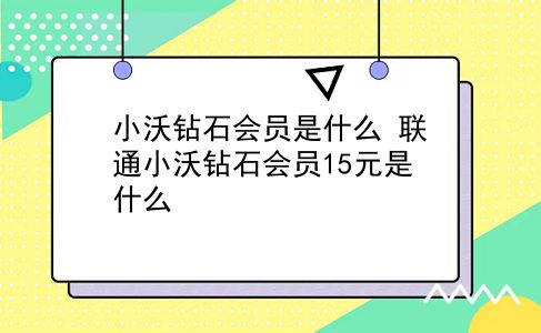 小沃钻石会员是什么?联通小沃钻石会员15元是什么?插图