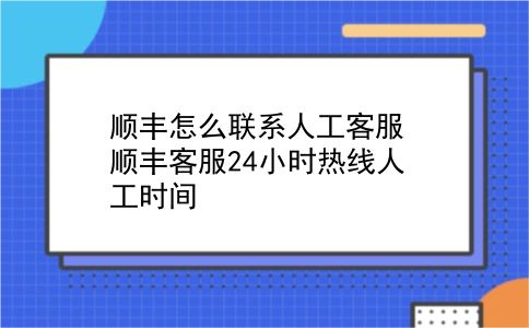 顺丰怎么联系人工客服?顺丰客服24小时热线人工时间?插图