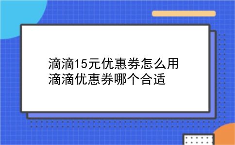 滴滴15元优惠券怎么用?滴滴优惠券哪个合适?插图