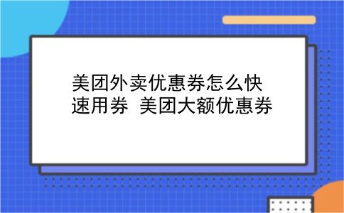 美团外卖优惠券怎么快速用券?美团大额优惠券?插图