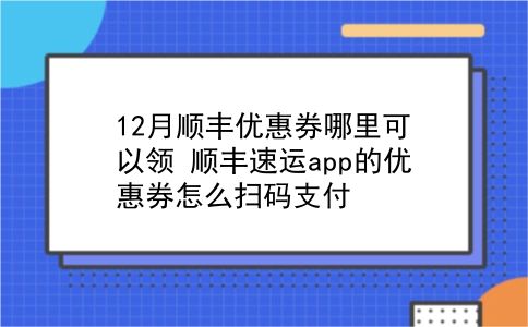 12月顺丰优惠券哪里可以领?顺丰速运app的优惠券怎么扫码支付?插图