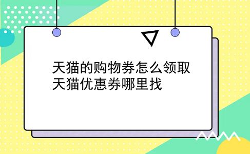 天猫的购物券怎么领取?天猫优惠券哪里找?插图