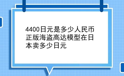 4400日元是多少人民币 正版海盗高达模型在日本卖多少日元？插图