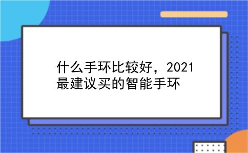 什么手环比较好，2021最建议买的智能手环？插图