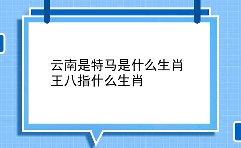 云南是特马是什么生肖 王八指什么生肖?插图 云南是特马是什么生肖 王八指什么生肖?插图