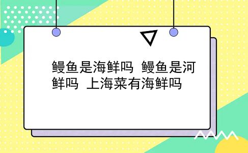 鳗鱼是海鲜吗 鳗鱼是河鲜吗？上海菜有海鲜吗？插图