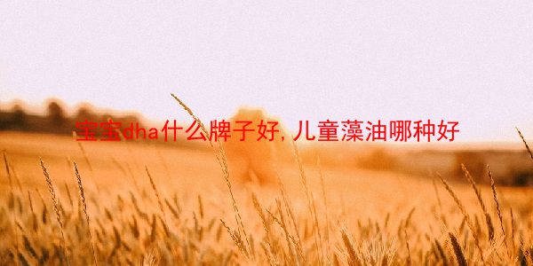 宝宝dha什么牌子好,儿童藻油哪种好  第1张