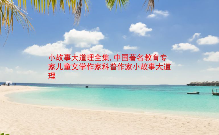 小故事大道理全集,中国著名教育专家儿童文学作家科普作家小故事大道理 第1张 小故事大道理全集,中国著名教育专家儿童文学作家科普作家小故事大道理 第1张