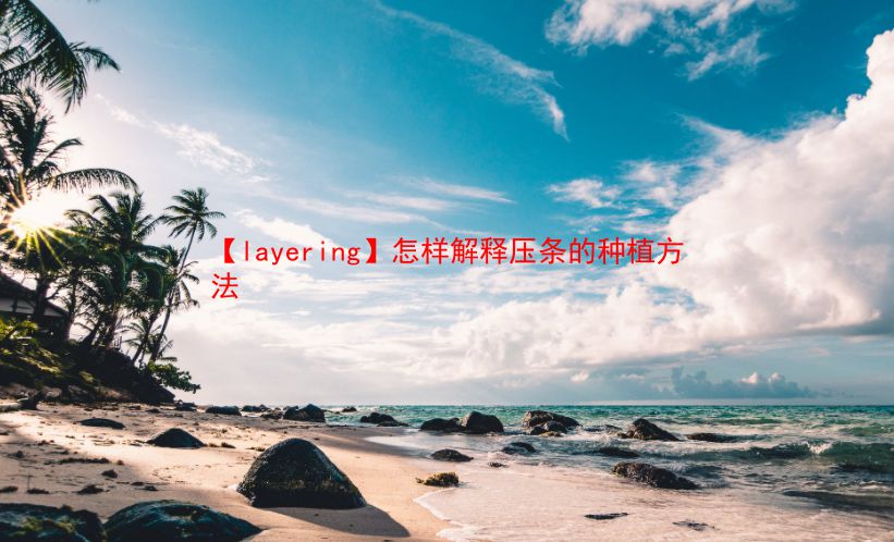 【layering】怎样解释压条的种植方法 第1张 【layering】怎样解释压条的种植方法 第1张