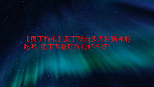 【奥丁狗粮】奥丁鲜肉多犬粮猫咪能吃吗,奥丁西餐厅狗粮好不好?  第1张