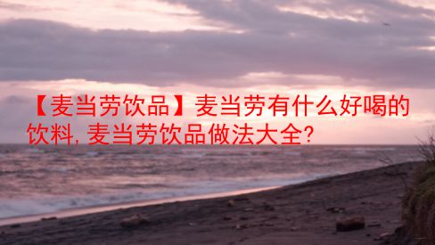 【麦当劳饮品】麦当劳有什么好喝的饮料,麦当劳饮品做法大全? 第1张 【麦当劳饮品】麦当劳有什么好喝的饮料,麦当劳饮品做法大全? 第1张