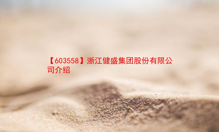 【603558】浙江健盛集团股份有限公司介绍 第1张 【603558】浙江健盛集团股份有限公司介绍 第1张