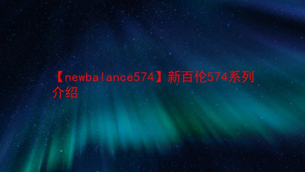 【newbalance574】新百伦574系列介绍  第1张