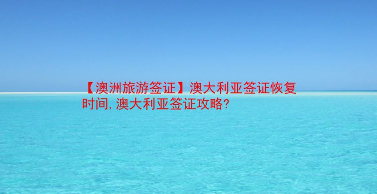 【澳洲旅游签证】澳大利亚签证恢复时间,澳大利亚签证攻略?  第1张