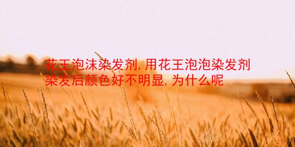 花王泡沫染发剂,用花王泡泡染发剂染发后颜色好不明显,为什么呢 第1张 花王泡沫染发剂,用花王泡泡染发剂染发后颜色好不明显,为什么呢 第1张