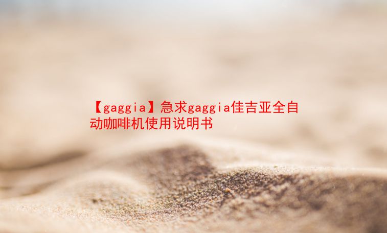 【gaggia】急求gaggia佳吉亚全自动咖啡机使用说明书 第1张 【gaggia】急求gaggia佳吉亚全自动咖啡机使用说明书 第1张