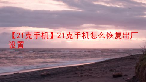 【21克手机】21克手机怎么恢复出厂设置 第1张 【21克手机】21克手机怎么恢复出厂设置 第1张