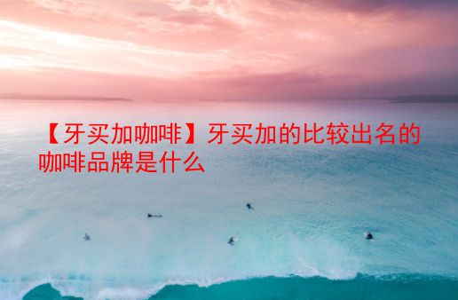 【牙买加咖啡】牙买加的比较出名的咖啡品牌是什么 第1张 【牙买加咖啡】牙买加的比较出名的咖啡品牌是什么 第1张