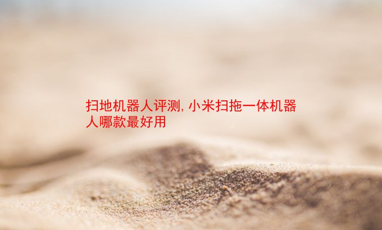 扫地机器人评测,小米扫拖一体机器人哪款最好用 第1张 扫地机器人评测,小米扫拖一体机器人哪款最好用 第1张