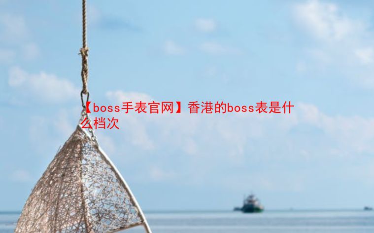 【boss手表官网】香港的boss表是什么档次  第1张