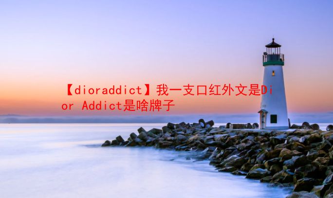 【dioraddict】我一支口红外文是Dior Addict是啥牌子 第1张 【dioraddict】我一支口红外文是Dior Addict是啥牌子 第1张