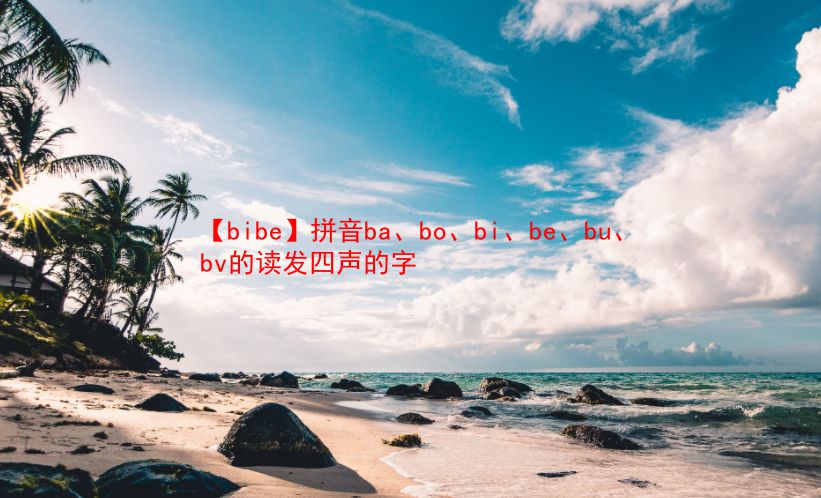 【bibe】拼音ba、bo、bi、be、bu、bv的读发四声的字  第1张