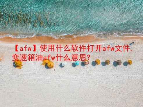 【afw】使用什么软件打开afw文件,变速箱油afw什么意思?  第1张