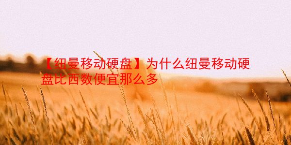 【纽曼移动硬盘】为什么纽曼移动硬盘比西数便宜那么多  第1张