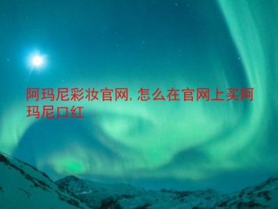 阿玛尼彩妆官网,怎么在官网上买阿玛尼口红